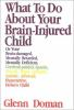 What_to_do_about_your_brain-injured_child__or__your_brain-damaged_mentally_retarded__mentally_deficient__cerebral-palsied__epileptic__autistic__athetoid__hyperactive__attention_deficit_disordered__developmentally_delayed__Down_s_child